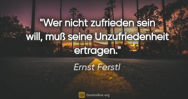 Ernst Ferstl Zitat: "Wer nicht zufrieden sein will, muß seine Unzufriedenheit..."
