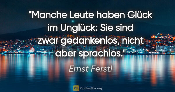 Ernst Ferstl Zitat: "Manche Leute haben Glück im Unglück: Sie sind zwar..."