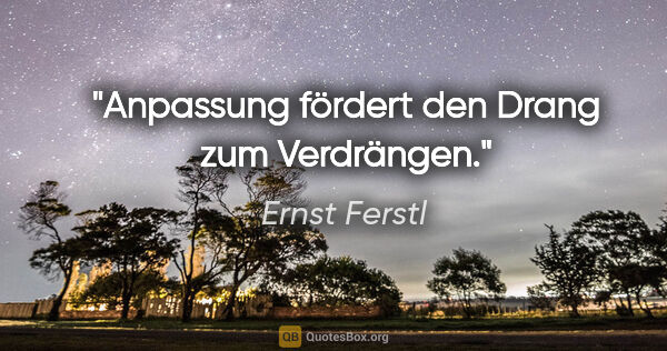Ernst Ferstl Zitat: "Anpassung fördert den Drang zum Verdrängen."