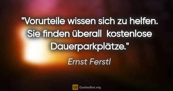 Ernst Ferstl Zitat: "Vorurteile wissen sich zu helfen.
Sie finden überall..."