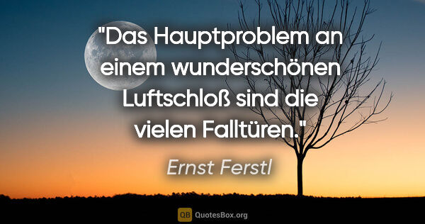 Ernst Ferstl Zitat: "Das Hauptproblem an einem wunderschönen Luftschloß sind die..."