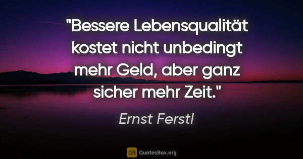 Ernst Ferstl Zitat: "Bessere Lebensqualität kostet nicht unbedingt mehr Geld, aber..."