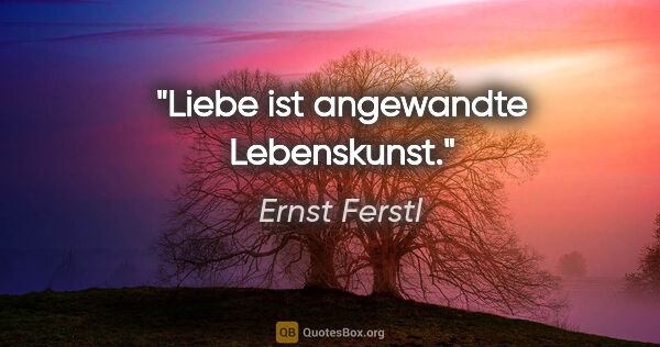 Ernst Ferstl Zitat: "Liebe ist angewandte Lebenskunst."