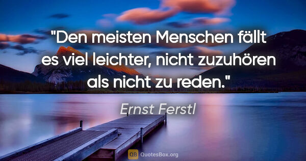 Ernst Ferstl Zitat: "Den meisten Menschen fällt es viel leichter,
nicht zuzuhören..."
