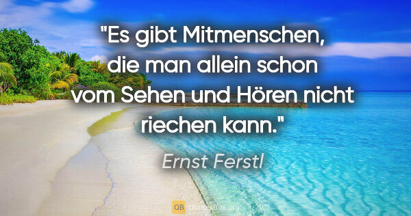 Ernst Ferstl Zitat: "Es gibt Mitmenschen, die man allein schon vom Sehen und Hören..."