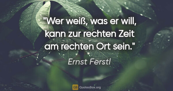 Ernst Ferstl Zitat: "Wer weiß, was er will, kann zur rechten Zeit am rechten Ort sein."