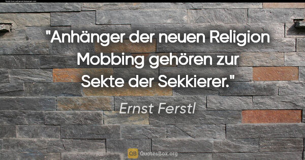 Ernst Ferstl Zitat: "Anhänger der neuen Religion Mobbing gehören zur Sekte der..."