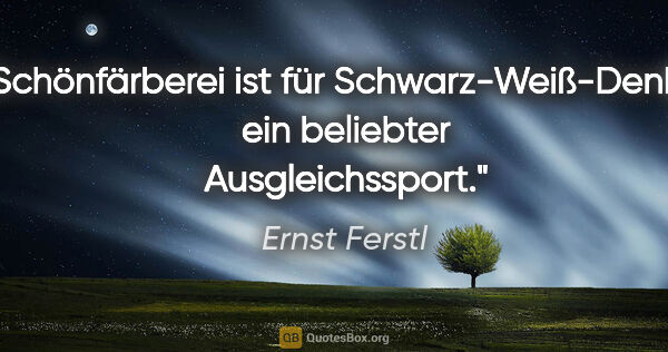Ernst Ferstl Zitat: "Schönfärberei ist für Schwarz-Weiß-Denker ein beliebter..."