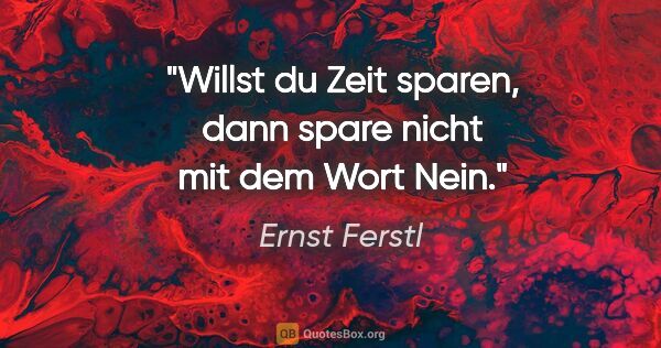 Ernst Ferstl Zitat: "Willst du Zeit sparen, dann spare nicht mit dem Wort »Nein«."