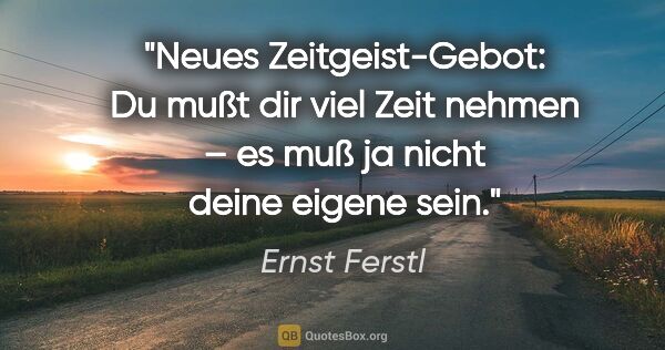 Ernst Ferstl Zitat: "Neues Zeitgeist-Gebot:
Du mußt dir viel Zeit nehmen –
es muß..."