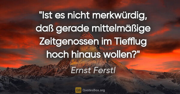 Ernst Ferstl Zitat: "Ist es nicht merkwürdig, daß gerade mittelmäßige Zeitgenossen..."