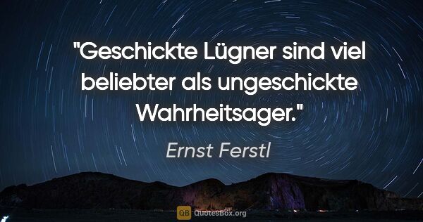 Ernst Ferstl Zitat: "Geschickte Lügner sind viel beliebter als ungeschickte..."