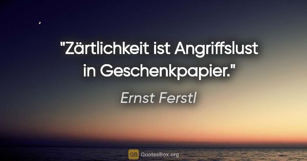 Ernst Ferstl Zitat: "Zärtlichkeit ist Angriffslust in Geschenkpapier."