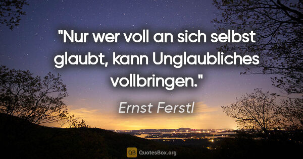 Ernst Ferstl Zitat: "Nur wer voll an sich selbst glaubt,
kann Unglaubliches..."