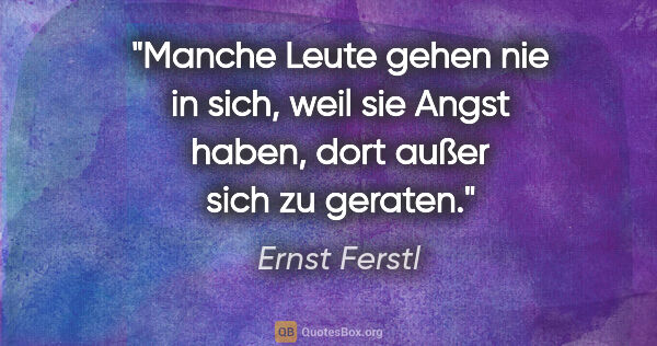 Ernst Ferstl Zitat: "Manche Leute gehen nie in sich, weil sie Angst haben, dort..."