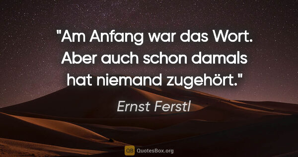 Ernst Ferstl Zitat: "Am Anfang war das Wort.
Aber auch schon damals
hat niemand..."
