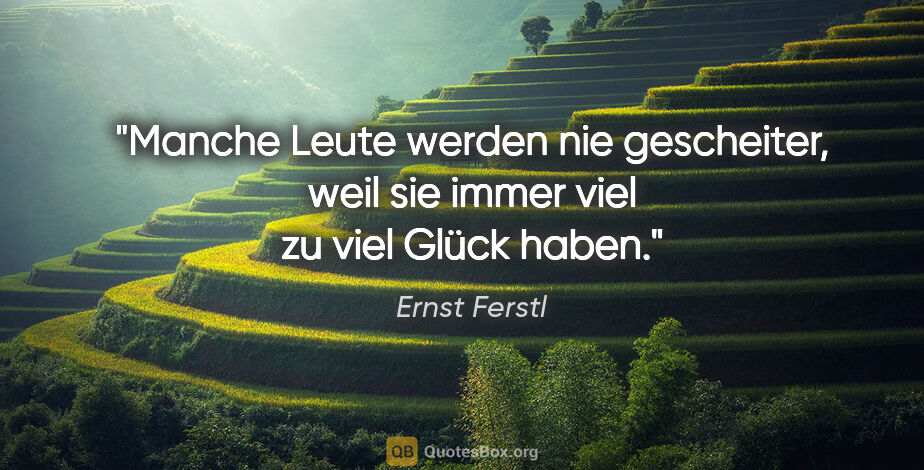 Ernst Ferstl Zitat: "Manche Leute werden nie gescheiter,
weil sie immer viel zu..."
