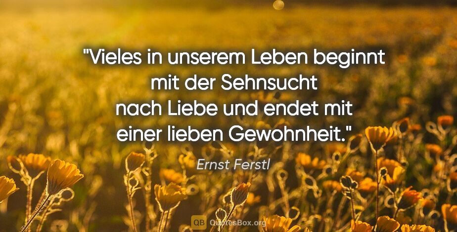 Ernst Ferstl Zitat: "Vieles in unserem Leben beginnt mit der Sehnsucht nach Liebe..."