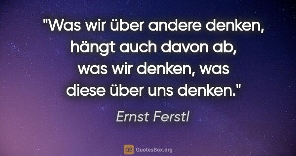 Ernst Ferstl Zitat: "Was wir über andere denken, hängt auch davon ab, was wir..."