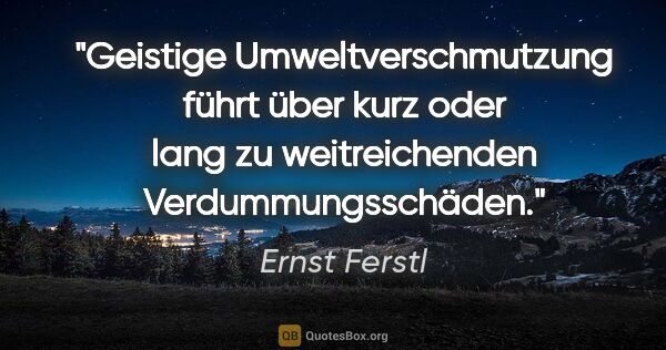 Ernst Ferstl Zitat: "Geistige Umweltverschmutzung führt über kurz oder lang zu..."