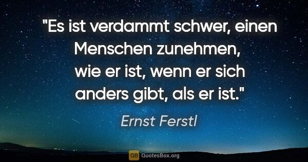Ernst Ferstl Zitat: "Es ist verdammt schwer, einen Menschen zunehmen, 
wie er ist,..."