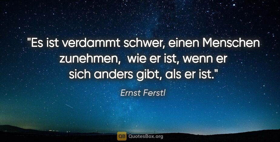 Ernst Ferstl Zitat: "Es ist verdammt schwer, einen Menschen zunehmen, 
wie er ist,..."
