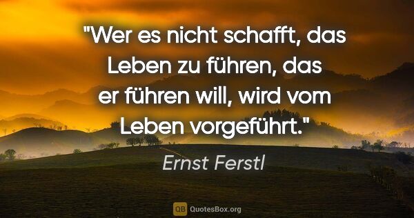 Ernst Ferstl Zitat: "Wer es nicht schafft, das Leben zu führen, das er führen will,..."
