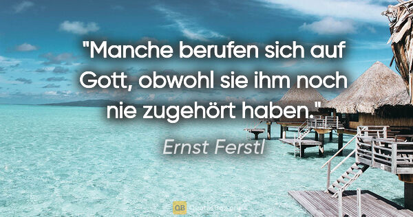 Ernst Ferstl Zitat: "Manche berufen sich auf Gott, obwohl sie ihm noch nie zugehört..."