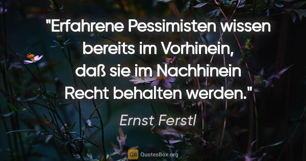 Ernst Ferstl Zitat: "Erfahrene Pessimisten wissen bereits im Vorhinein, daß sie im..."