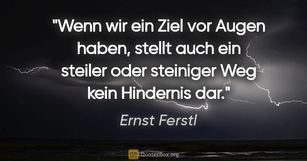 Ernst Ferstl Zitat: "Wenn wir ein Ziel vor Augen haben, stellt auch ein steiler..."