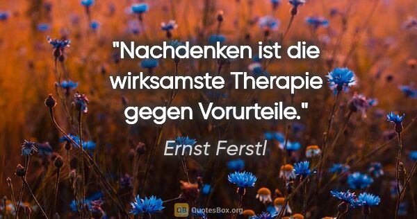 Ernst Ferstl Zitat: "Nachdenken ist die wirksamste Therapie
gegen Vorurteile."