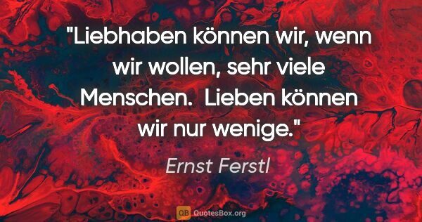 Ernst Ferstl Zitat: "Liebhaben können wir, wenn wir wollen, sehr viele Menschen...."