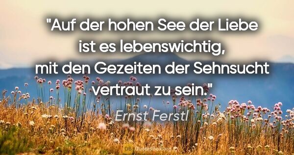 Ernst Ferstl Zitat: "Auf der hohen See der Liebe ist es lebenswichtig, mit den..."