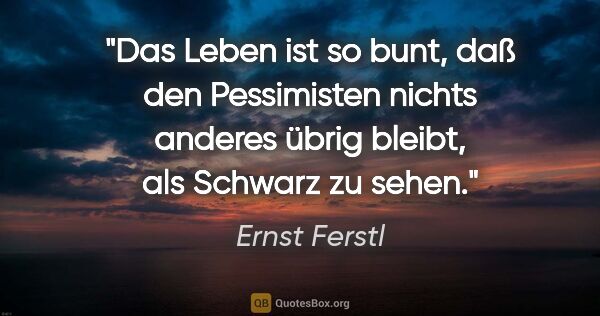 Ernst Ferstl Zitat: "Das Leben ist so bunt, daß den Pessimisten nichts anderes..."