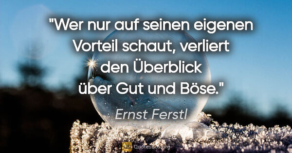 Ernst Ferstl Zitat: "Wer nur auf seinen eigenen Vorteil schaut,
verliert den..."