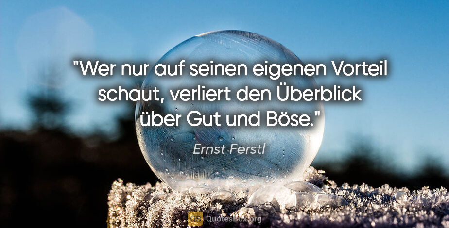Ernst Ferstl Zitat: "Wer nur auf seinen eigenen Vorteil schaut,
verliert den..."