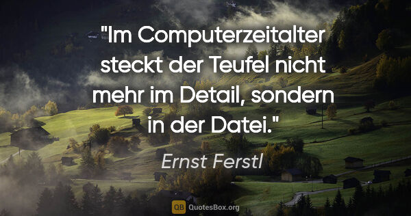 Ernst Ferstl Zitat: "Im Computerzeitalter steckt der Teufel nicht mehr im Detail,..."