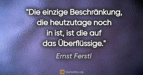 Ernst Ferstl Zitat: "Die einzige Beschränkung, die heutzutage noch in ist, ist die..."