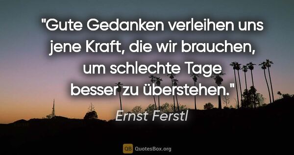 Ernst Ferstl Zitat: "Gute Gedanken verleihen uns jene Kraft, die wir brauchen, um..."