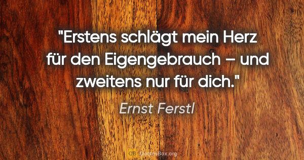 Ernst Ferstl Zitat: "Erstens schlägt mein Herz für den Eigengebrauch – und zweitens..."