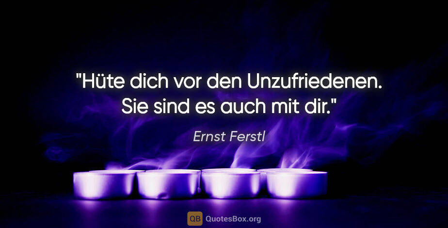 Ernst Ferstl Zitat: "Hüte dich vor den Unzufriedenen.
Sie sind es auch mit dir."