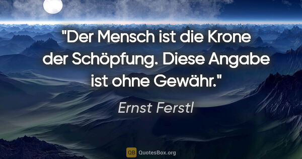 Ernst Ferstl Zitat: "Der Mensch ist die Krone der Schöpfung.
Diese Angabe ist ohne..."