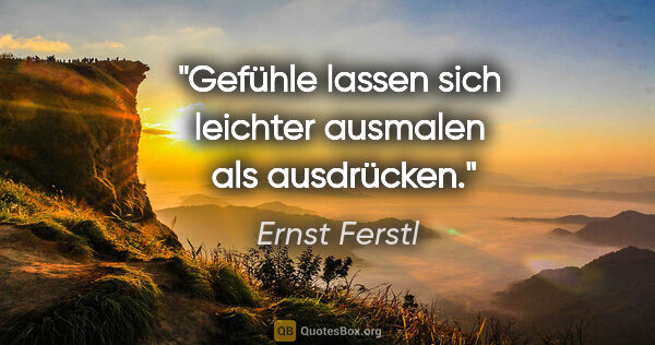 Ernst Ferstl Zitat: "Gefühle lassen sich leichter ausmalen 
als ausdrücken."