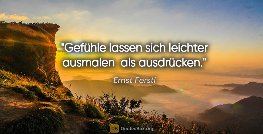 Ernst Ferstl Zitat: "Gefühle lassen sich leichter ausmalen 
als ausdrücken."