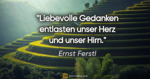 Ernst Ferstl Zitat: "Liebevolle Gedanken entlasten unser Herz und unser Hirn."