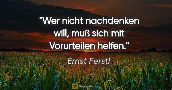 Ernst Ferstl Zitat: "Wer nicht nachdenken will,
muß sich mit Vorurteilen helfen."