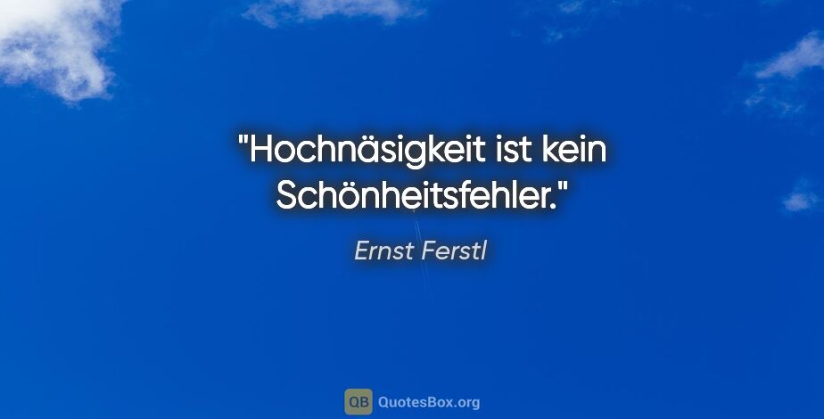 Ernst Ferstl Zitat: "Hochnäsigkeit ist kein Schönheitsfehler."