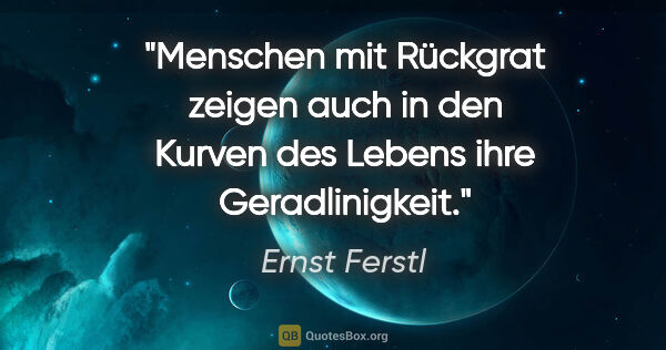 Ernst Ferstl Zitat: "Menschen mit Rückgrat zeigen auch in den Kurven des Lebens..."
