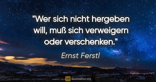 Ernst Ferstl Zitat: "Wer sich nicht hergeben will, muß sich verweigern oder..."