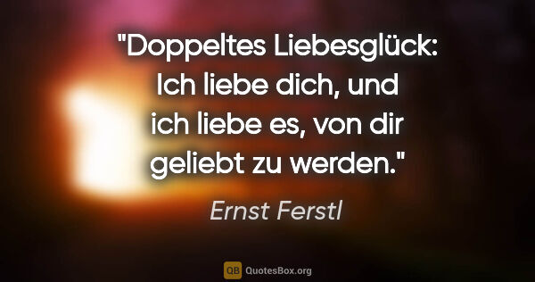 Ernst Ferstl Zitat: "Doppeltes Liebesglück:
Ich liebe dich, und ich liebe es,
von..."